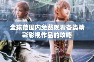 全球范围内免费观看各类精彩影视作品的攻略