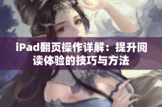 iPad翻页操作详解：提升阅读体验的技巧与方法