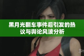 黑月光翻车事件后引发的热议与舆论风波分析