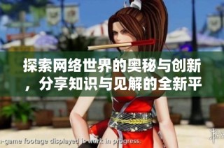 探索网络世界的奥秘与创新，分享知识与见解的全新平台