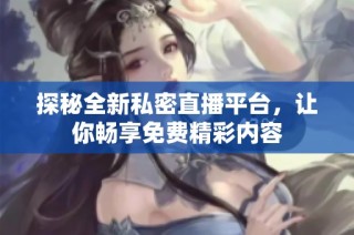 探秘全新私密直播平台，让你畅享免费精彩内容