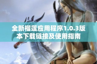 全新榴莲应用程序1.0.3版本下载链接及使用指南