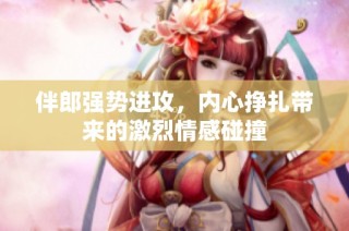 伴郎强势进攻，内心挣扎带来的激烈情感碰撞