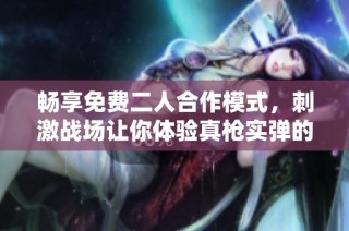 畅享免费二人合作模式，刺激战场让你体验真枪实弹的战斗乐趣