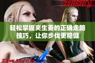 轻松掌握夹生姜的正确走路技巧，让你步伐更稳健