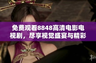免费观看8848高清电影电视剧，尽享视觉盛宴与精彩内容
