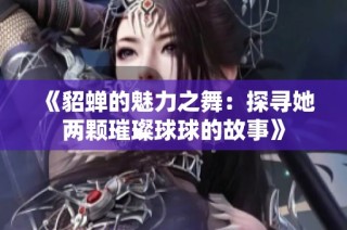 《貂蝉的魅力之舞：探寻她两颗璀璨球球的故事》