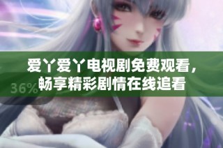 爱丫爱丫电视剧免费观看，畅享精彩剧情在线追看
