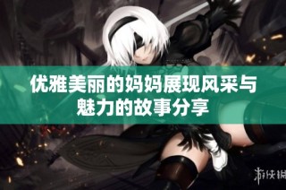 优雅美丽的妈妈展现风采与魅力的故事分享