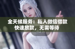 全天候服务：私人微信借款快速放款，无需等待 