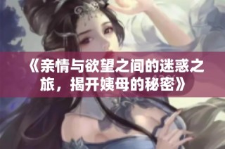 《亲情与欲望之间的迷惑之旅，揭开姨母的秘密》