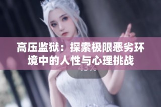 高压监狱：探索极限恶劣环境中的人性与心理挑战
