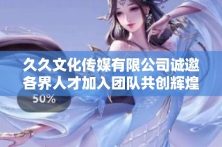 久久文化传媒有限公司诚邀各界人才加入团队共创辉煌未来