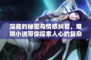 深藏的秘密与情感纠葛，难哄小说带你探索人心的复杂与真挚
