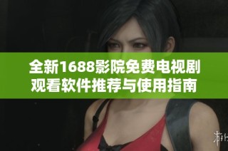 全新1688影院免费电视剧观看软件推荐与使用指南