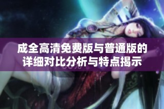 成全高清免费版与普通版的详细对比分析与特点揭示