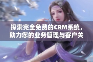 探索完全免费的CRM系统，助力您的业务管理与客户关系提升