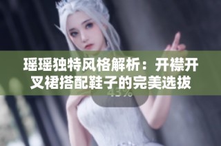 瑶瑶独特风格解析：开襟开叉裙搭配鞋子的完美选拔