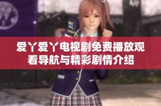 爱丫爱丫电视剧免费播放观看导航与精彩剧情介绍