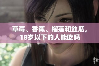 草莓、香蕉、榴莲和丝瓜，18岁以下的人能吃吗