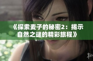 《探索麦子的秘密2：揭示自然之谜的精彩旅程》