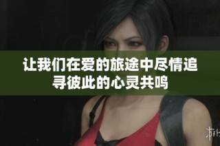 让我们在爱的旅途中尽情追寻彼此的心灵共鸣