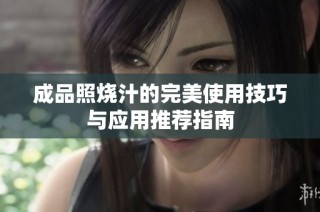 成品照烧汁的完美使用技巧与应用推荐指南