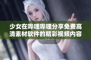 少女在哔哩哔哩分享免费高清素材软件的精彩视频内容
