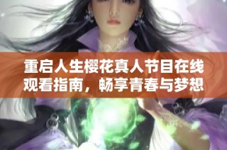重启人生樱花真人节目在线观看指南，畅享青春与梦想的碰撞