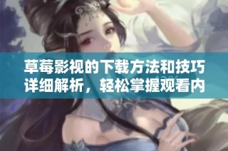 草莓影视的下载方法和技巧详细解析，轻松掌握观看内容