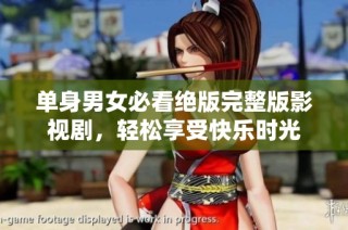 单身男女必看绝版完整版影视剧，轻松享受快乐时光