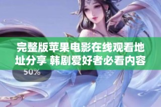 完整版苹果电影在线观看地址分享 韩剧爱好者必看内容合集