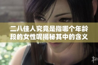 二八佳人究竟是指哪个年龄段的女性呢揭秘其中的含义与背景
