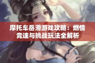 摩托车岳滑游戏攻略：燃情竞速与挑战玩法全解析
