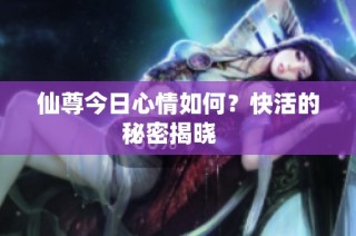 仙尊今日心情如何？快活的秘密揭晓   