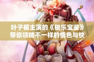 叶子楣主演的《极乐宝鉴》带你领略不一样的情色与快感之旅