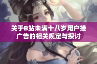 关于B站未满十八岁用户接广告的相关规定与探讨