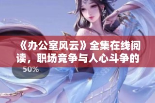 《办公室风云》全集在线阅读，职场竞争与人心斗争的精彩故事
