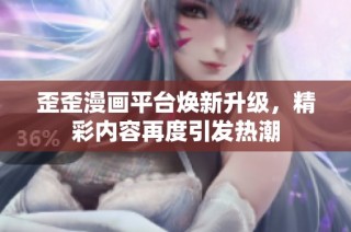 歪歪漫画平台焕新升级，精彩内容再度引发热潮