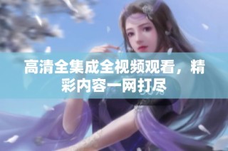 高清全集成全视频观看，精彩内容一网打尽