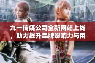 九一传媒公司全新网站上线，助力提升品牌影响力与用户体验