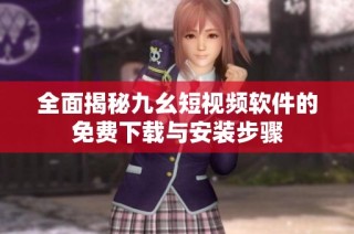 全面揭秘九幺短视频软件的免费下载与安装步骤