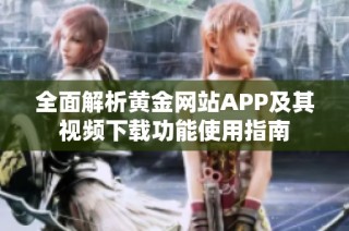 全面解析黄金网站APP及其视频下载功能使用指南