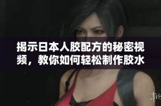揭示日本人胶配方的秘密视频，教你如何轻松制作胶水