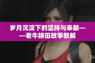 岁月沉淀下的坚持与奉献——老牛耕田故事新解
