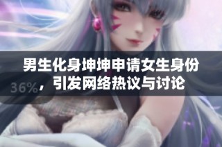 男生化身坤坤申请女生身份，引发网络热议与讨论