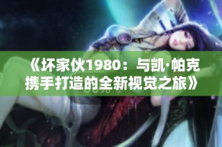 《坏家伙1980：与凯·帕克携手打造的全新视觉之旅》