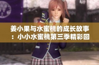姜小果与水蜜桃的成长故事：小小水蜜桃第三季精彩回归