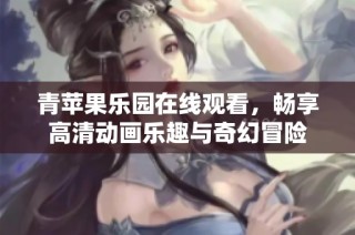 青苹果乐园在线观看，畅享高清动画乐趣与奇幻冒险