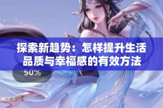 探索新趋势：怎样提升生活品质与幸福感的有效方法